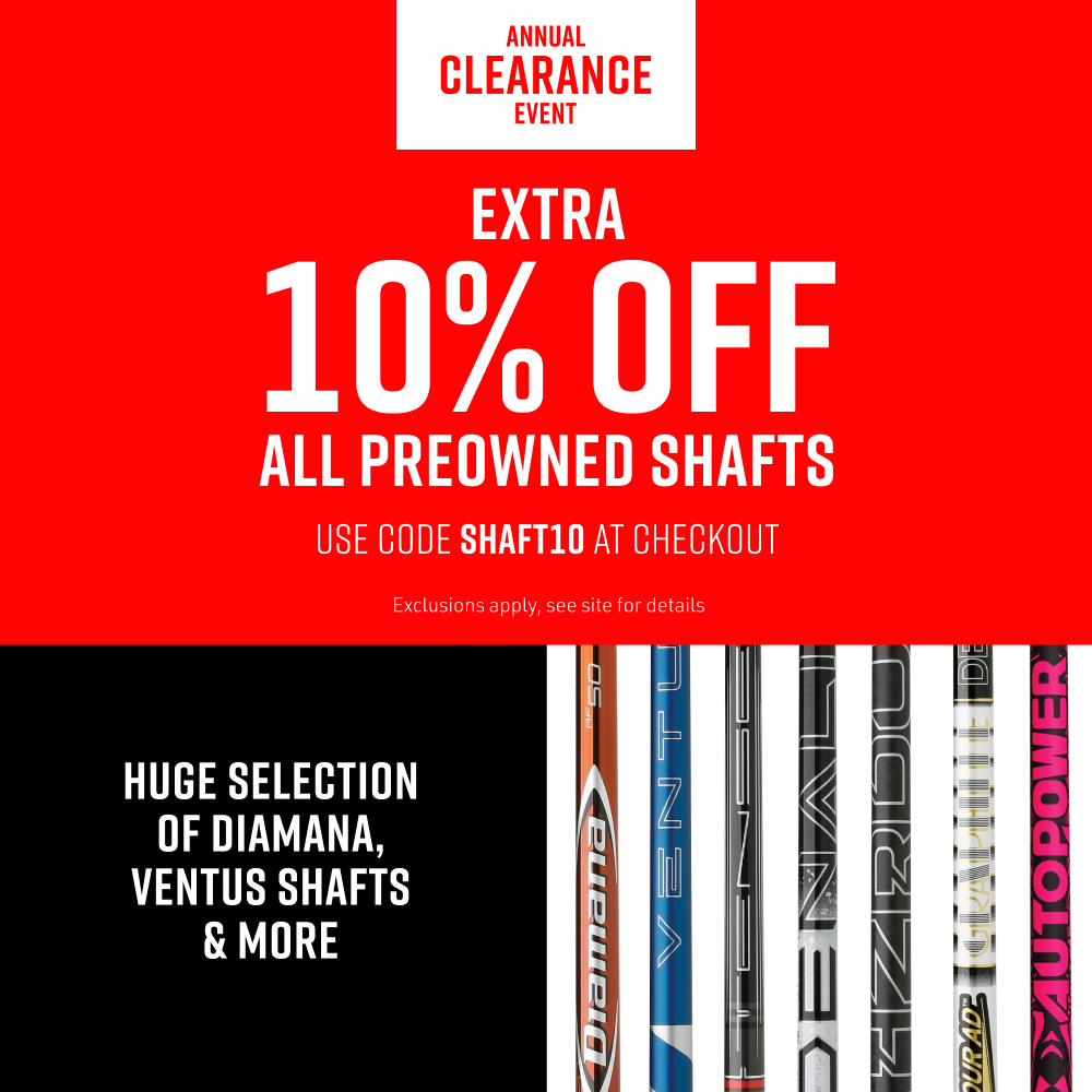 Annual Clearance Event. Extra 10% off all preowned shafts. Huge selection of Diamana, Ventus shafts, and more. Use code SHAFT10 at checkout. Exclusions apply, see site for details. Shop now.