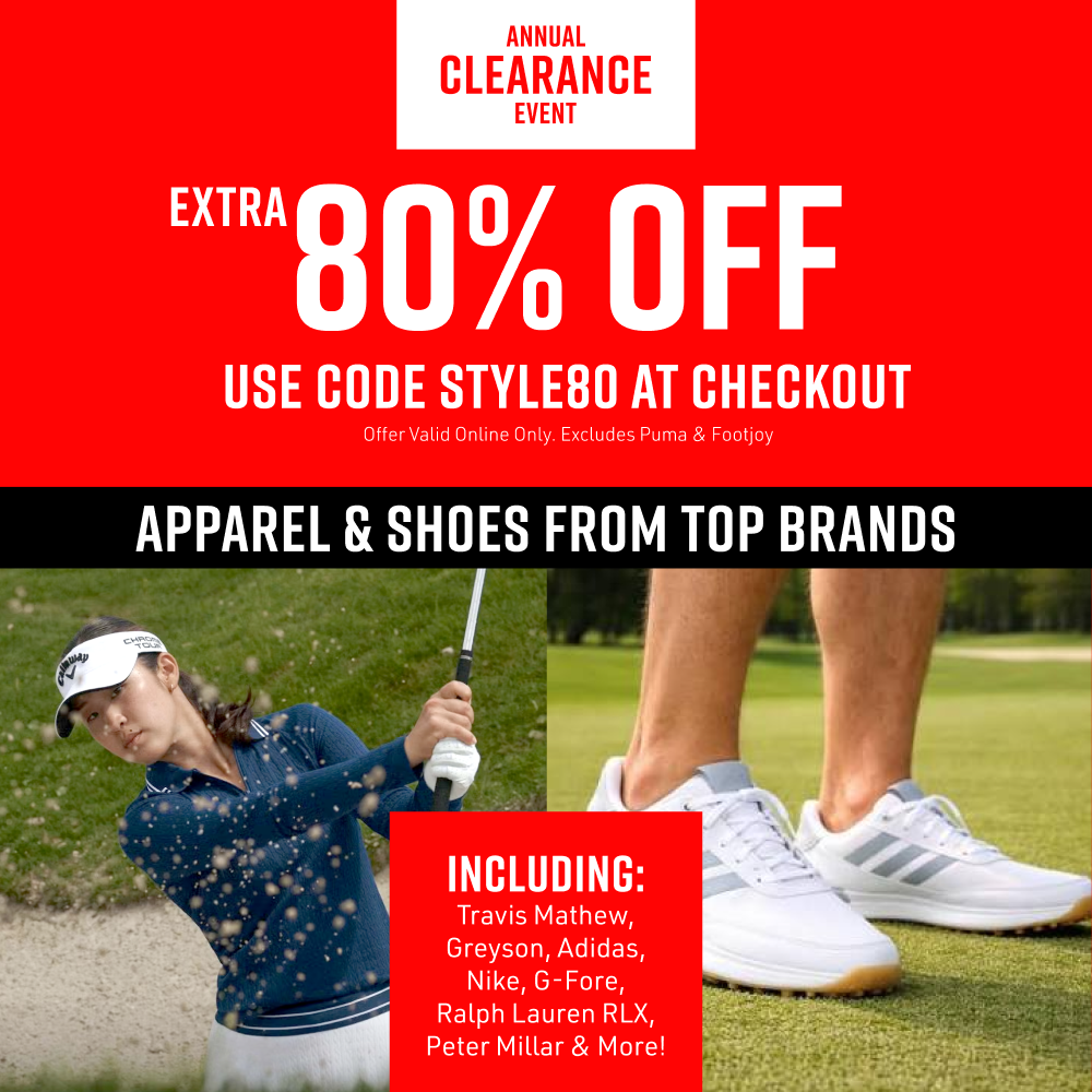"Annual Clearance Event. Extra 80% Off All Men's and Women's Apparel and Shoes. Use code STYLE80 at checkout. Offer excludes Footjoy & Puma. Hurry While Supplies Last!"