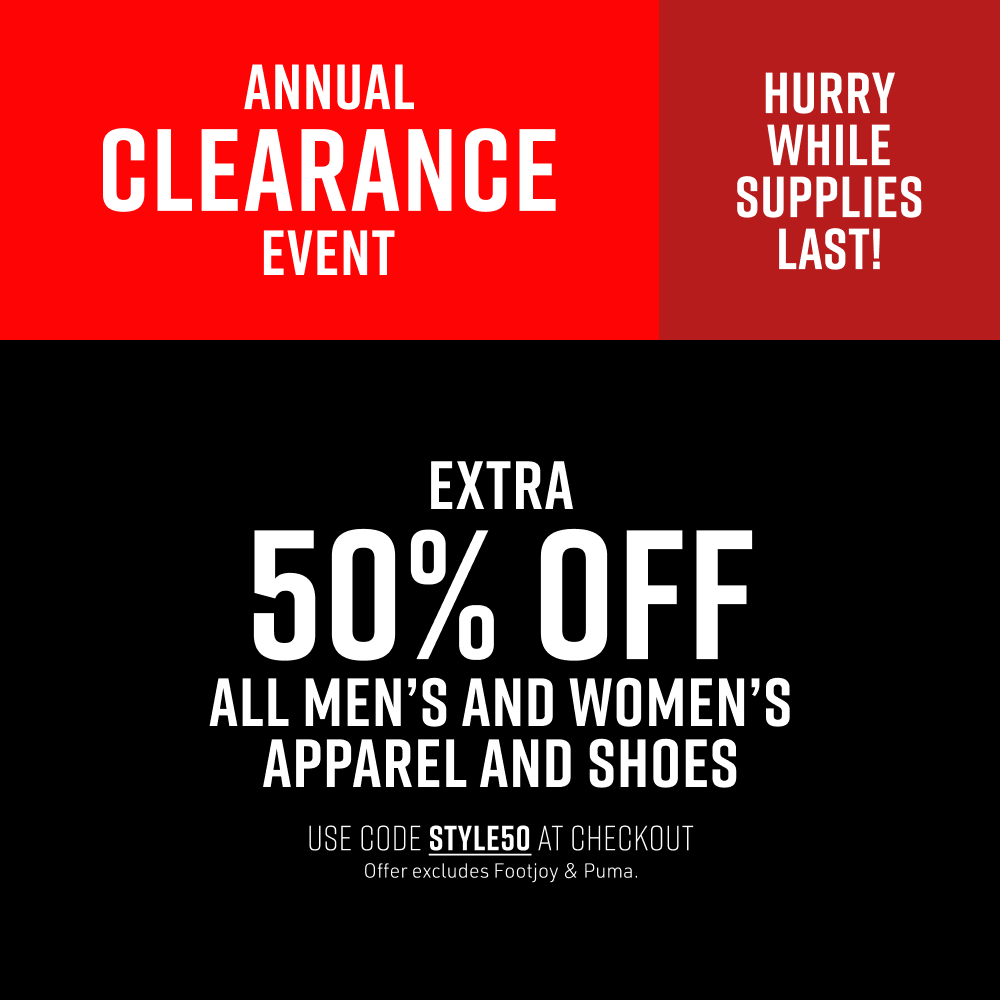 Annual Clearance Event. Extra 50% Off All Men's and Women's Apparel and Shoes. Use code STYLE50 at checkout. Offer excludes Footjoy & Puma. Hurry While Supplies Last!