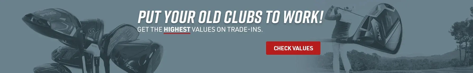 Put your old clubs to work! Get the highest value on trade-ins | Check Values