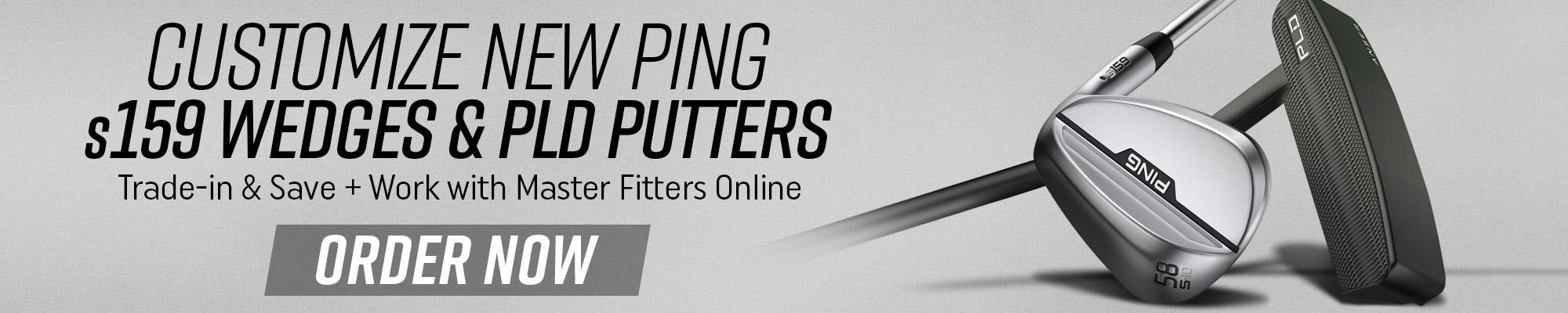 customize new ping s159 wedges + pld putters | trade in and save + work with master fitters online |order now