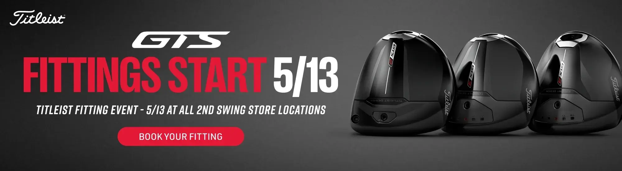 Titleist GTS fitting event &mdash; Fittings Start 5/13 at all 2nd Swing store locations. Book your fitting.