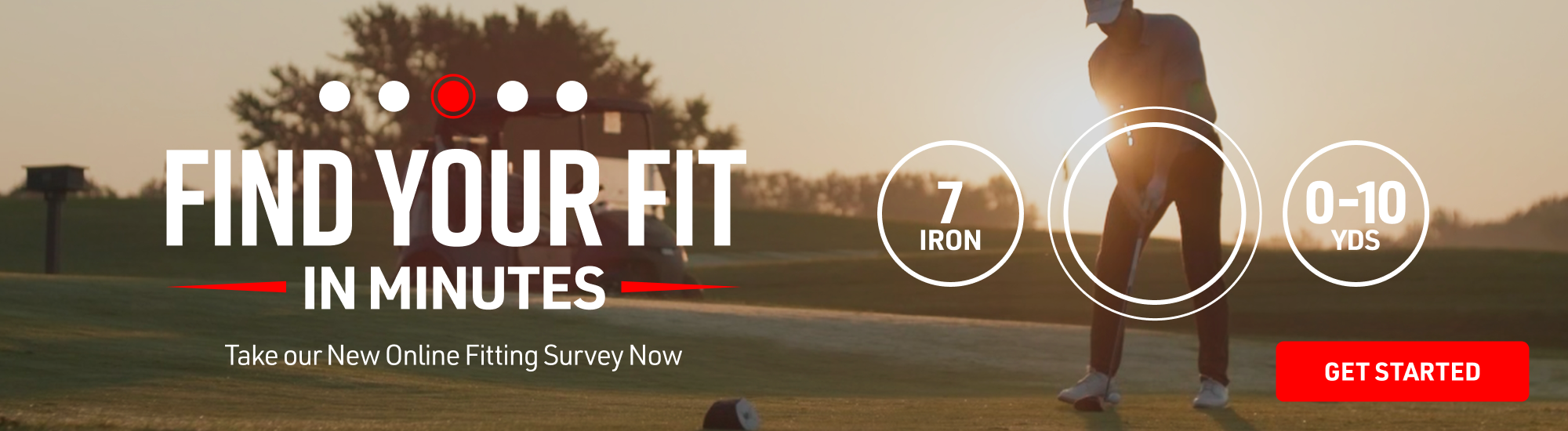 Find your fit in minutes. Take our new online fitting survey now. Get started.