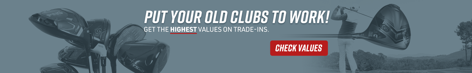 put your old clubs to work! Trade in and Save!