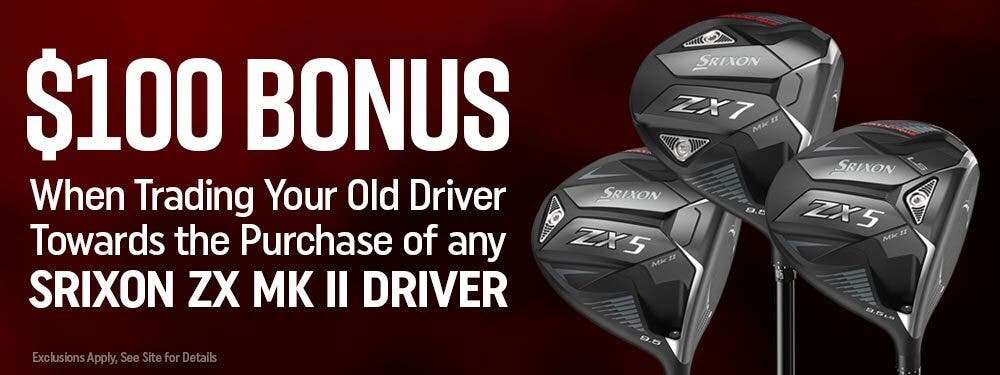 $100 bonus when trading your old driver towards the purchase of any Srixon ZX MK II Driver | Exclusions Apply. See Site For Details