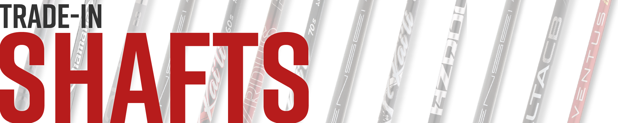 Trade-In Shafts