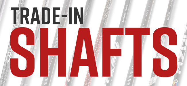 Trade-In Shafts