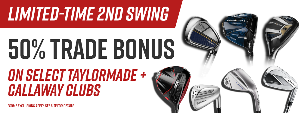 Limited-Time 2nd Swing 50% Trade Bonus on Select Taylormade + Callaway Clubs | *Some exclusions apply, see site for details.