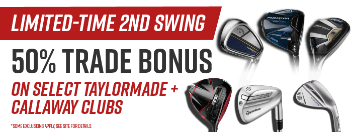 Limited-Time 2nd Swing 50% Trade Bonus on Select Taylormade + Callaway Clubs | *Some exclusions apply, see site for details.